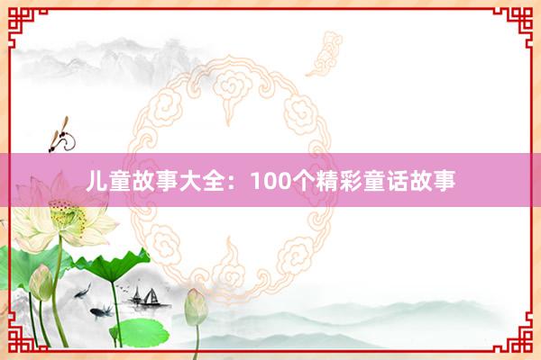 儿童故事大全：100个精彩童话故事