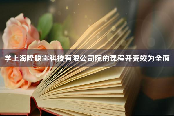 学上海隆聪露科技有限公司院的课程开荒较为全面