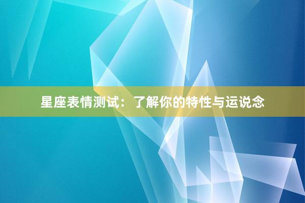 星座表情测试：了解你的特性与运说念