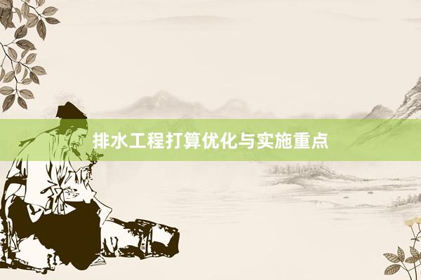 排水工程打算优化与实施重点
