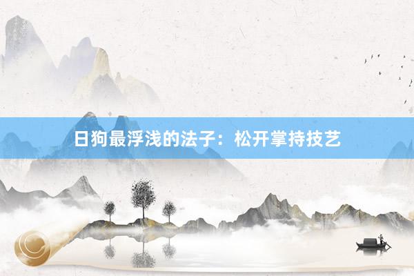 日狗最浮浅的法子：松开掌持技艺
